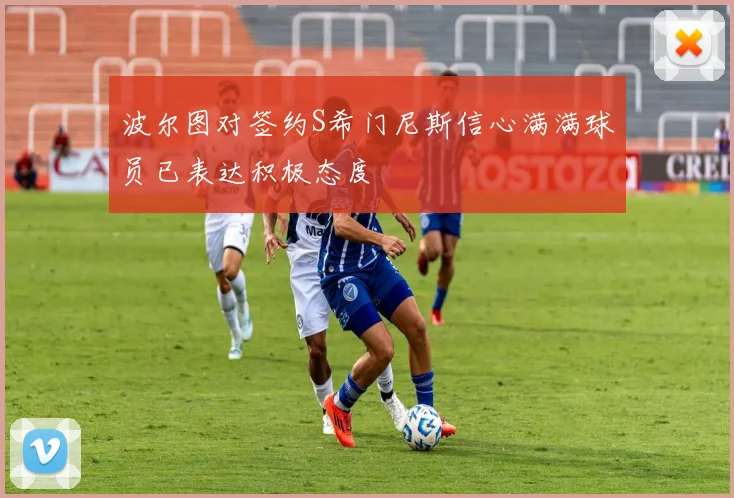 波尔图对签约S希门尼斯信心满满球员已表达积极态度