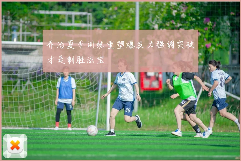 乔治夏季训练重塑爆发力强调突破才是制胜法宝