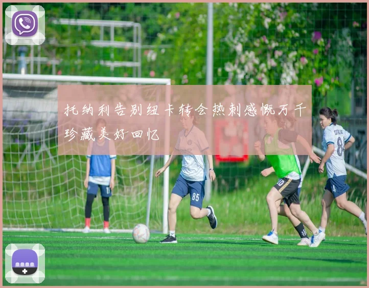 托纳利告别纽卡转会热刺感慨万千珍藏美好回忆