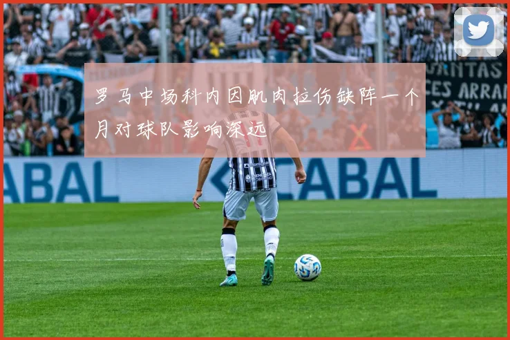 罗马中场科内因肌肉拉伤缺阵一个月对球队影响深远