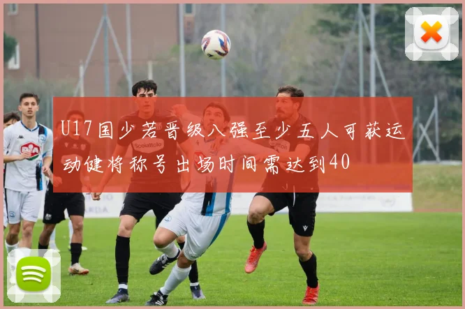 U17国少若晋级八强至少五人可获运动健将称号出场时间需达到40