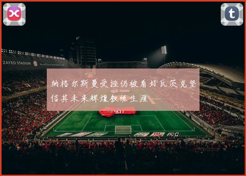 纳格尔斯曼受挫仍被看好瓦茨克坚信其未来辉煌教练生涯