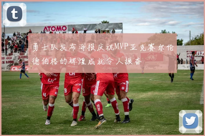 勇士队发布海报庆祝MVP亚克赛尔伦德伯格的辉煌成就令人振奋