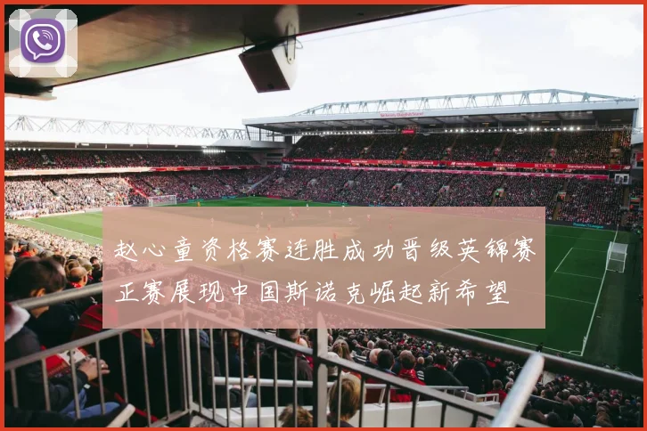 赵心童资格赛连胜成功晋级英锦赛正赛展现中国斯诺克崛起新希望