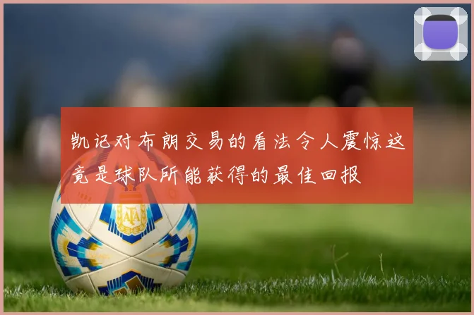 凯记对布朗交易的看法令人震惊这竟是球队所能获得的最佳回报