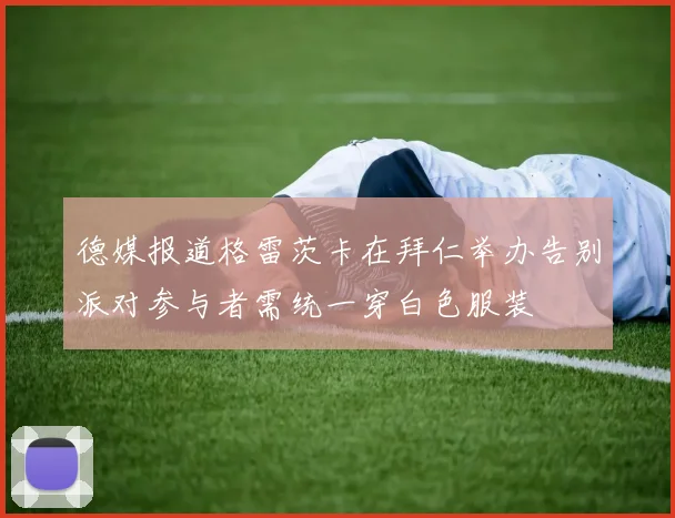 德媒报道格雷茨卡在拜仁举办告别派对参与者需统一穿白色服装