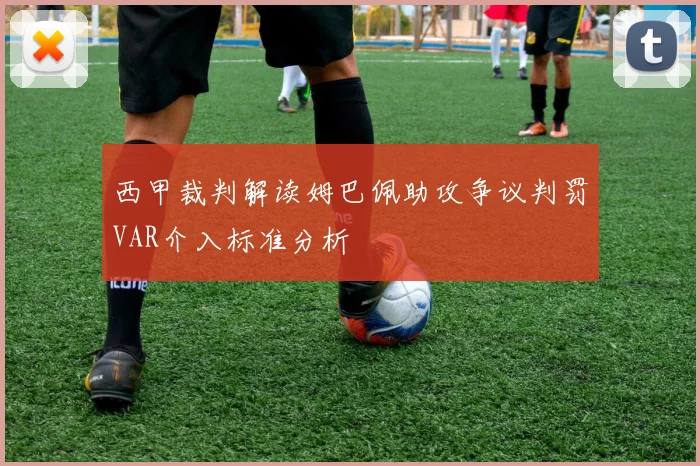 西甲裁判解读姆巴佩助攻争议判罚VAR介入标准分析