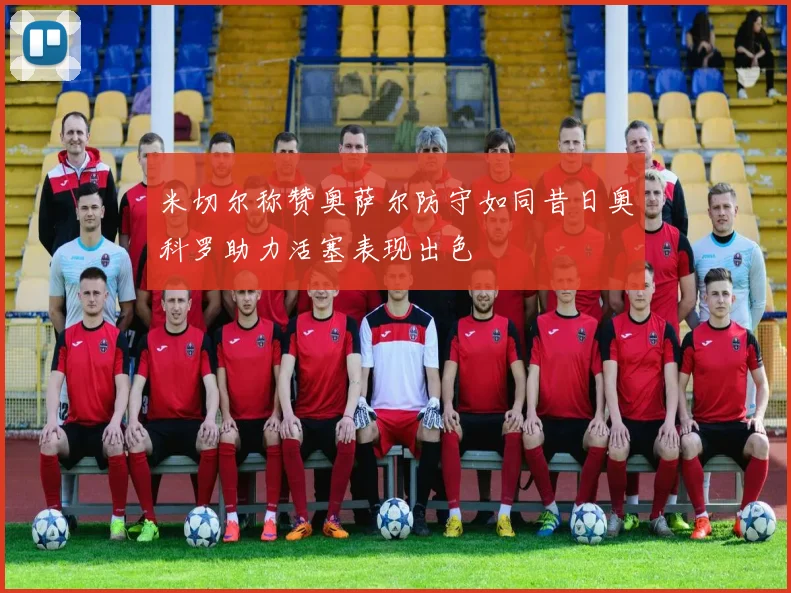 米切尔称赞奥萨尔防守如同昔日奥科罗助力活塞表现出色