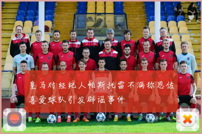 皇马对经纪人帕斯托雷不满称恩佐喜爱球队引发辟谣事件
