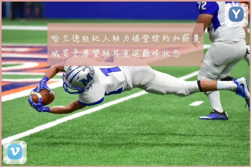 哈兰德经纪人助力福登续约加薪曼城寄予厚望助其重返巅峰状态