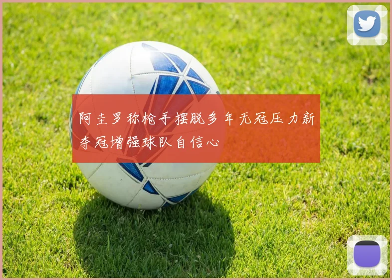 阿圭罗称枪手摆脱多年无冠压力新夺冠增强球队自信心